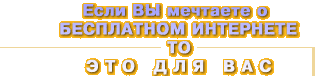 Если Вы мечтаете о БЕСПЛАТНОМ ИНТЕРНЕТЕ ТО ЭТО ДЛЯ ВАС